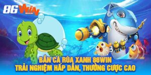 Bắn Cá Rùa Xanh 86Win Trải Nghiệm Hấp Dẫn, Thưởng Cược Cao