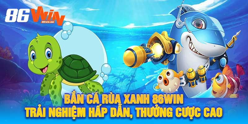 Bắn Cá Rùa Xanh 86Win Trải Nghiệm Hấp Dẫn, Thưởng Cược Cao
