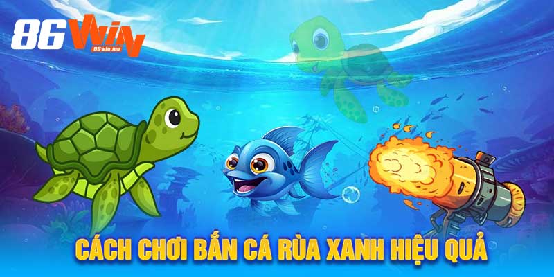 Cách Chơi Bắn Cá Rùa Xanh Hiệu Quả