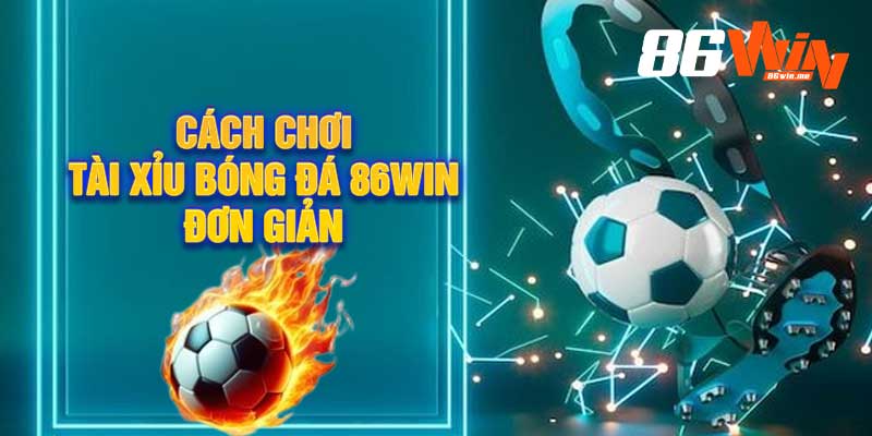 Cách Chơi Tài Xỉu Bóng Đá 86win Đơn Giản