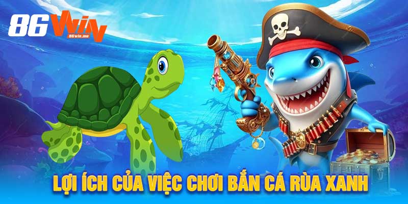 Lợi Ích Của Việc Chơi Bắn Cá Rùa Xanh
