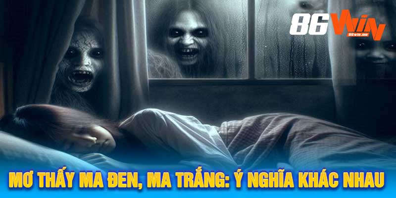 Mơ Thấy Ma Đen, Ma Trắng Ý Nghĩa Khác Nhau