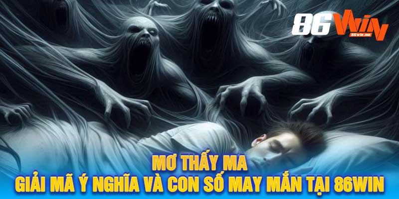 Mơ Thấy Ma Giải Mã Ý Nghĩa Và Con Số May Mắn Tại 86Win